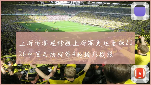 上海海港逆转胜上海赛更达晋级2026中国足协杯第4轮精彩战报