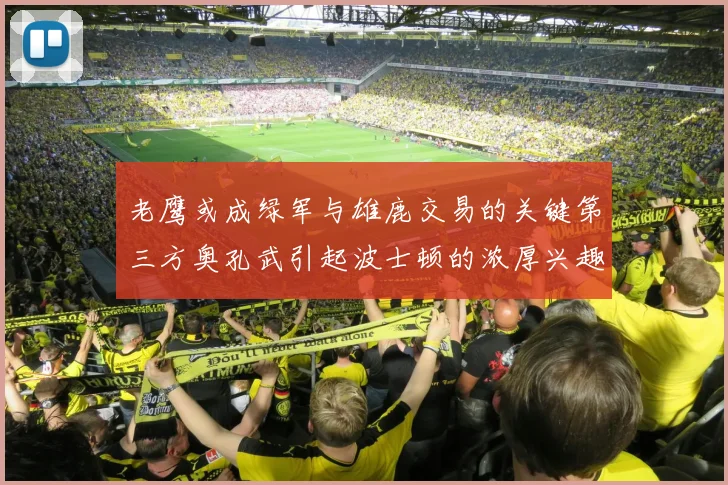老鹰或成绿军与雄鹿交易的关键第三方奥孔武引起波士顿的浓厚兴趣