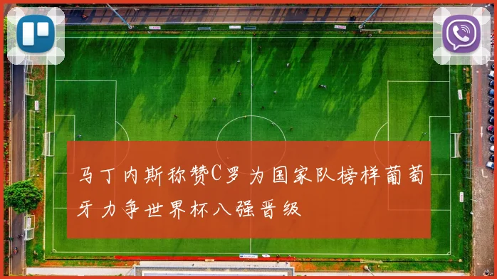 马丁内斯称赞C罗为国家队榜样葡萄牙力争世界杯八强晋级