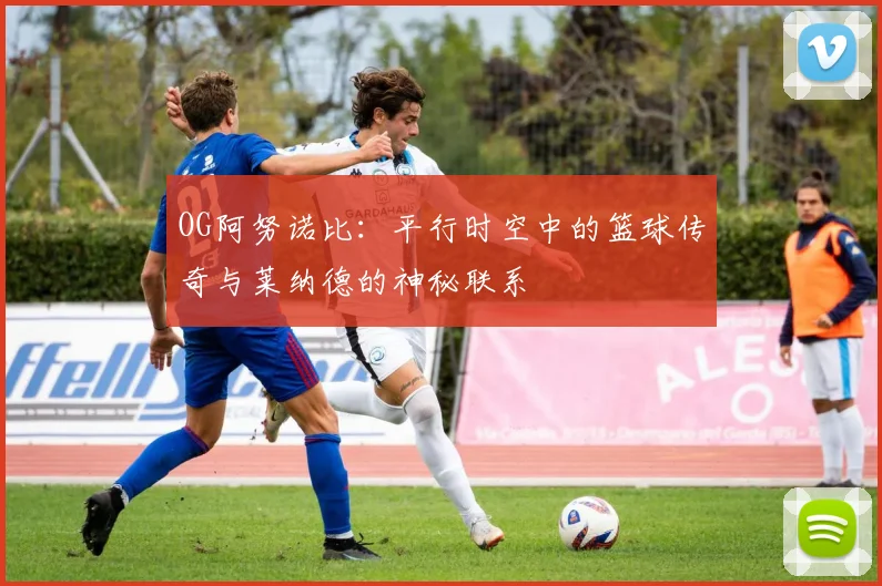 OG阿努诺比：平行时空中的篮球传奇与莱纳德的神秘联系