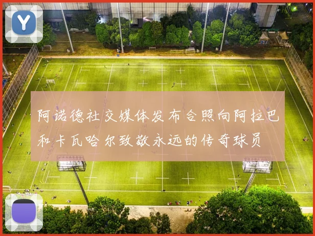 阿诺德社交媒体发布合照向阿拉巴和卡瓦哈尔致敬永远的传奇球员