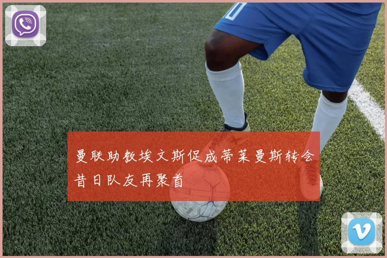 曼联助教埃文斯促成蒂莱曼斯转会昔日队友再聚首