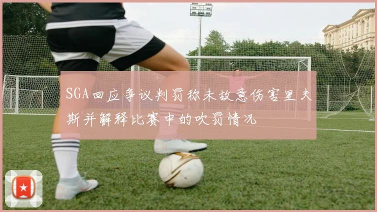 SGA回应争议判罚称未故意伤害里夫斯并解释比赛中的吹罚情况