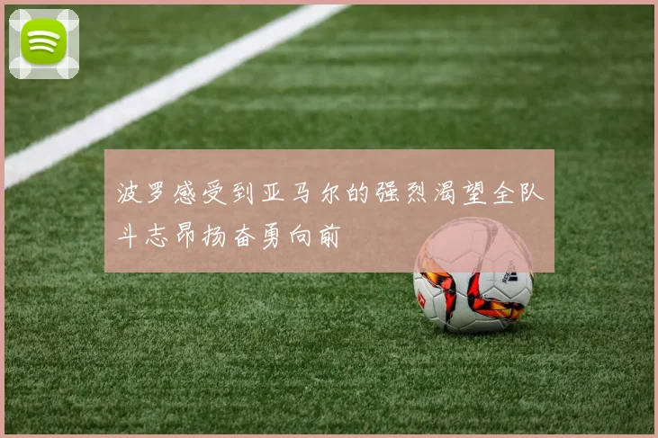 波罗感受到亚马尔的强烈渴望全队斗志昂扬奋勇向前