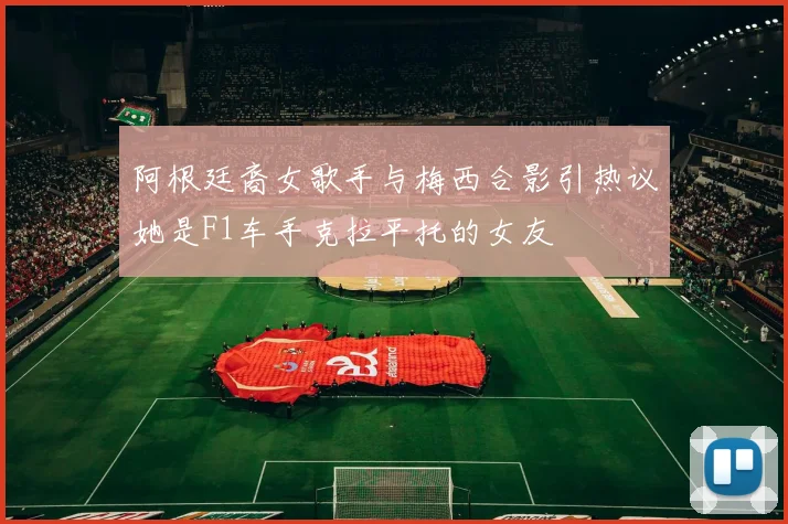 阿根廷裔女歌手与梅西合影引热议她是F1车手克拉平托的女友