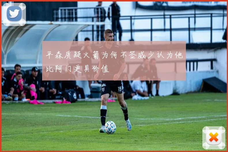 平森质疑火箭为何不签威少认为他比阿门更具价值
